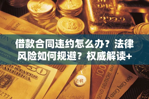 武汉借款合同违约怎么办？法律风险如何规避？权威解读+实用指南