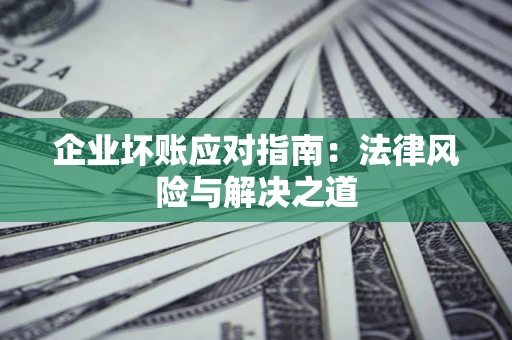 武汉企业坏账应对指南：法律风险与解决之道