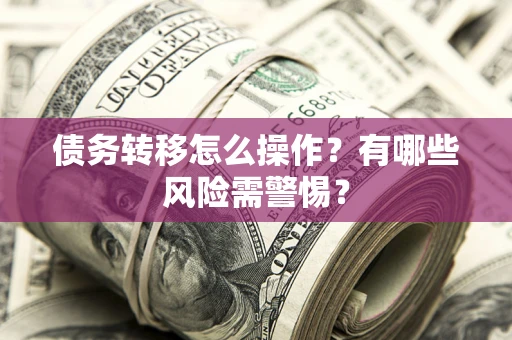 武汉债务转移怎么操作？有哪些风险需警惕？