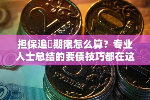 武汉担保追償期限怎么算？专业人士总结的要债技巧都在这里了