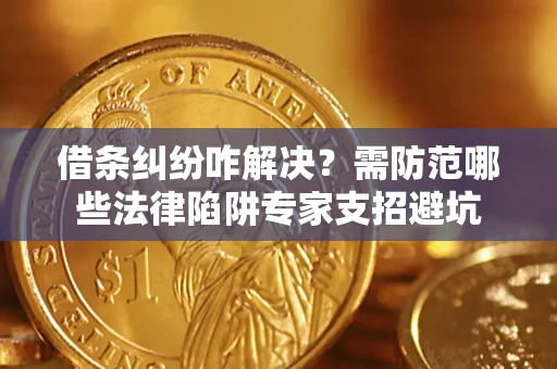 武汉借条纠纷咋解决？需防范哪些法律陷阱专家支招避坑