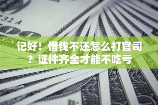 武汉记好！借钱不还怎么打官司？证件齐全才能不吃亏