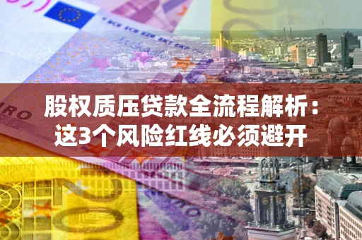 武汉股权质压贷款全流程解析：这3个风险红线必须避开
