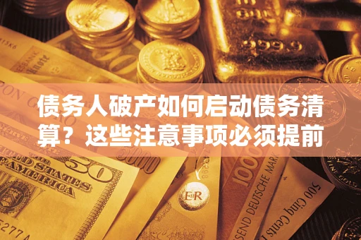 武汉债务人破产如何启动债务清算？这些注意事项必须提前知道