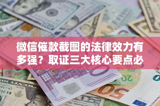 武汉微信催款截图的法律效力有多强？取证三大核心要点必须知道！