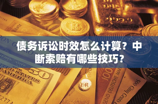 武汉债务诉讼时效怎么计算？中断索赔有哪些技巧？