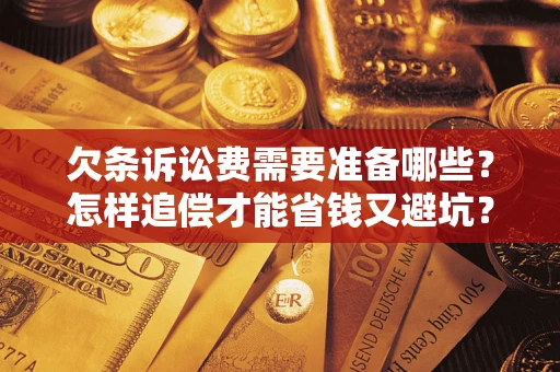 武汉欠条诉讼费需要准备哪些？怎样追偿才能省钱又避坑？