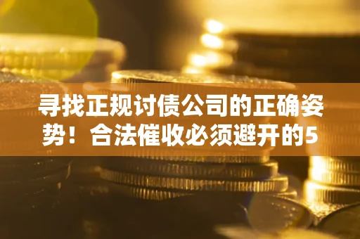 武汉寻找正规讨债公司的正确姿势！合法催收必须避开的5大雷区