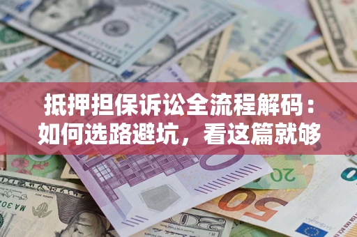 武汉抵押担保诉讼全流程解码：如何选路避坑，看这篇就够了