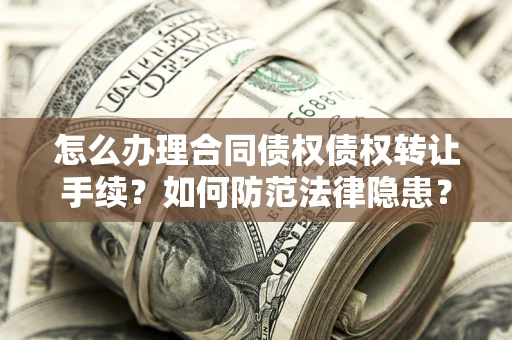 武汉怎么办理合同债权债权转让手续？如何防范法律隐患？