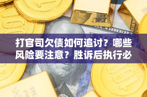 武汉打官司欠债如何追讨？哪些风险要注意？胜诉后执行必看！