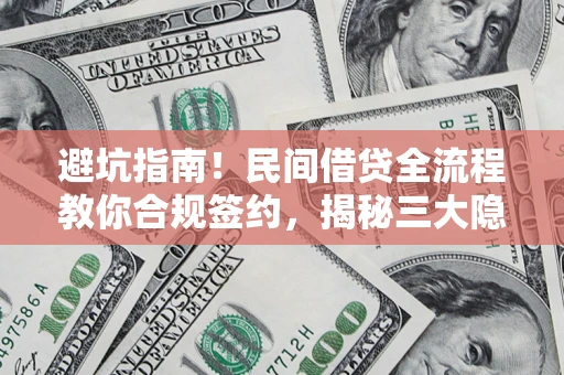 武汉避坑指南！民间借贷全流程教你合规签约，揭秘三大隐形陷阱
