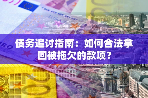 武汉债务追讨指南：如何合法拿回被拖欠的款项？