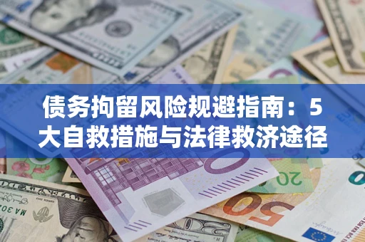 武汉债务拘留风险规避指南：5大自救措施与法律救济途径