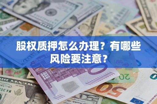 武汉股权质押怎么办理？有哪些风险要注意？