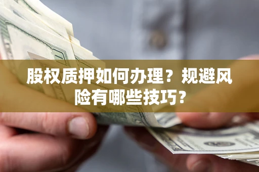 武汉股权质押如何办理？规避风险有哪些技巧？