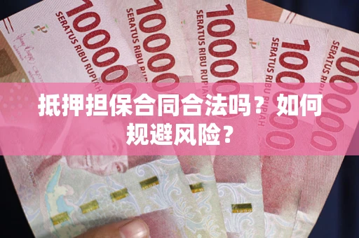 武汉抵押担保合同合法吗？如何规避风险？