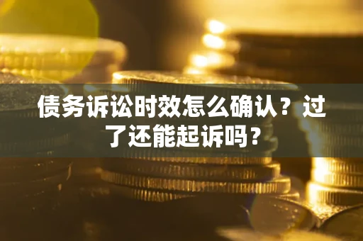 武汉债务诉讼时效怎么确认？过了还能起诉吗？