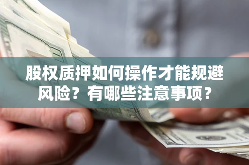 武汉股权质押如何操作才能规避风险？有哪些注意事项？