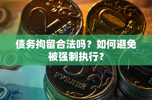 武汉债务拘留合法吗？如何避免被强制执行？