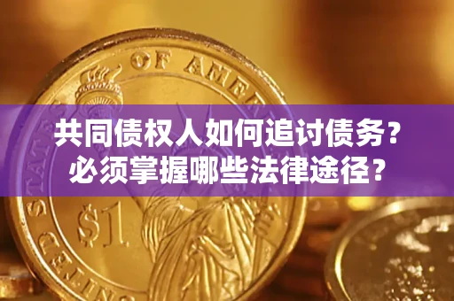 武汉共同债权人如何追讨债务？必须掌握哪些法律途径？