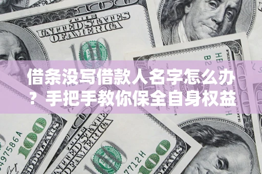 武汉借条没写借款人名字怎么办？手把手教你保全自身权益