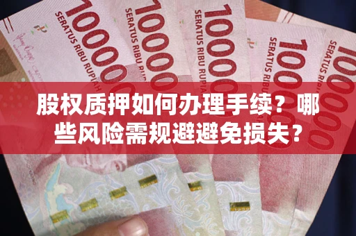 武汉股权质押如何办理手续？哪些风险需规避避免损失？