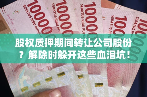 武汉股权质押期间转让公司股份？解除时躲开这些血泪坑！