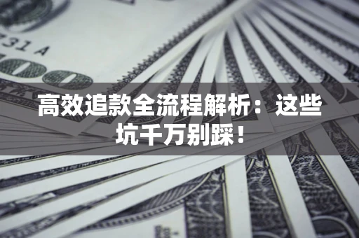 武汉高效追款全流程解析：这些坑千万别踩！