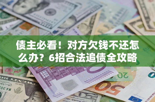 武汉债主必看！对方欠钱不还怎么办？6招合法追债全攻略