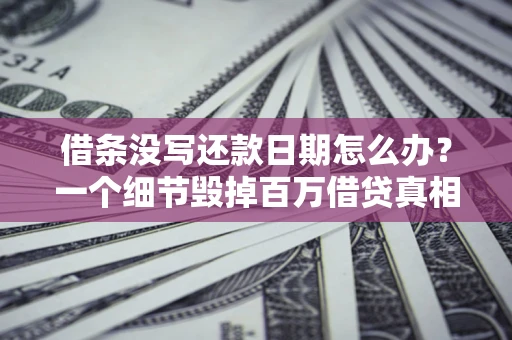 武汉借条没写还款日期怎么办？一个细节毁掉百万借贷真相