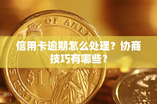 武汉信用卡逾期怎么处理？协商技巧有哪些？