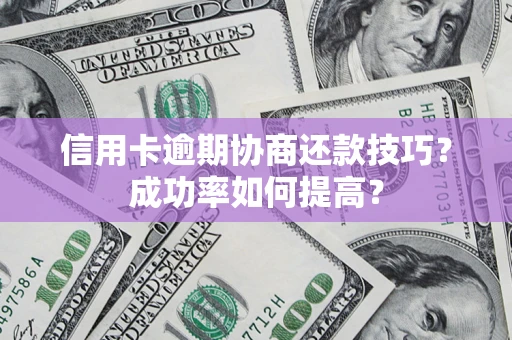 武汉信用卡逾期协商还款技巧？成功率如何提高？