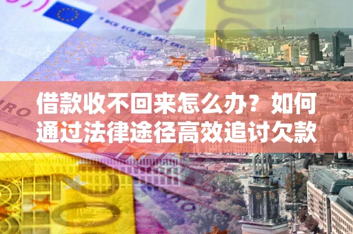 武汉借款收不回来怎么办？如何通过法律途径高效追讨欠款？
