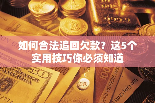 武汉如何合法追回欠款？这5个实用技巧你必须知道