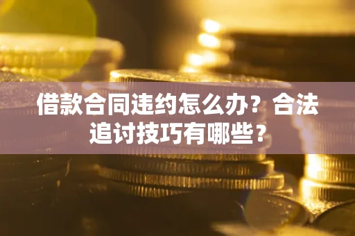 武汉借款合同违约怎么办？合法追讨技巧有哪些？