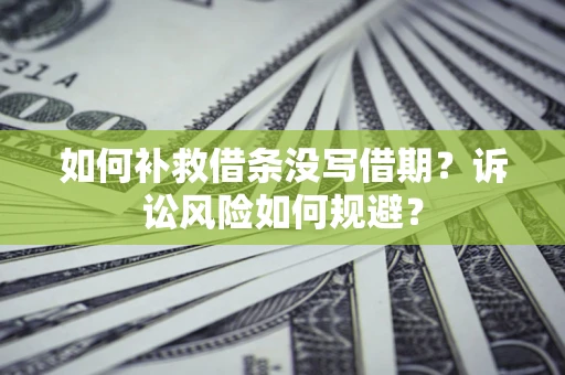 武汉如何补救借条没写借期？诉讼风险如何规避？