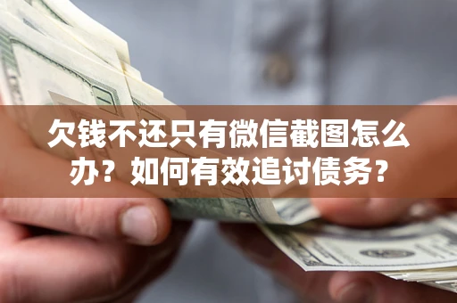 武汉欠钱不还只有微信截图怎么办？如何有效追讨债务？