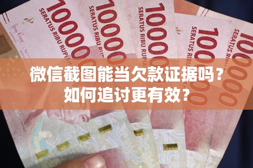 武汉微信截图能当欠款证据吗？如何追讨更有效？