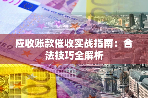 武汉应收账款催收实战指南：合法技巧全解析