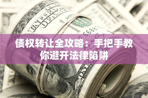 武汉债权转让全攻略：手把手教你避开法律陷阱
