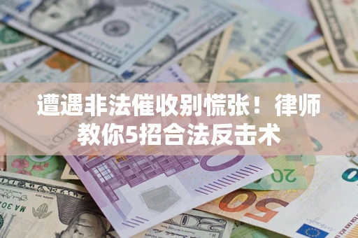 武汉遭遇非法催收别慌张！律师教你5招合法反击术