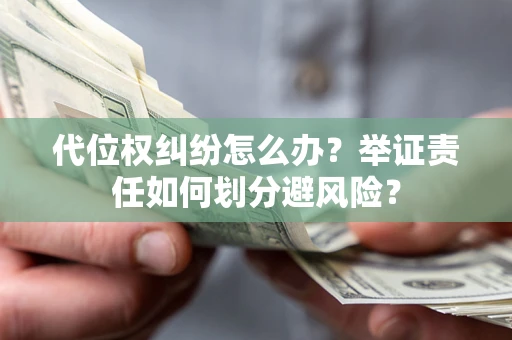 武汉代位权纠纷怎么办？举证责任如何划分避风险？