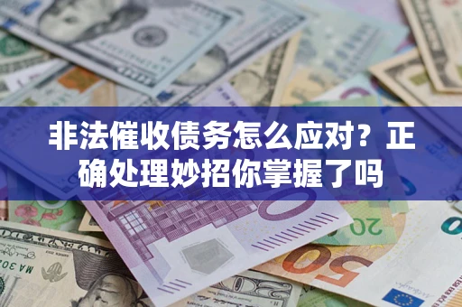 武汉非法催收债务怎么应对？正确处理妙招你掌握了吗