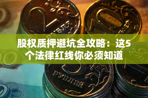 武汉股权质押避坑全攻略：这5个法律红线你必须知道