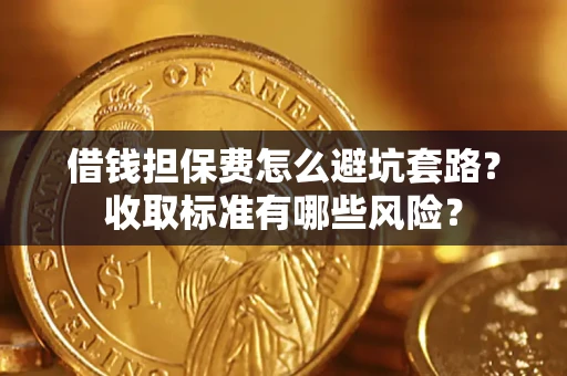 武汉借钱担保费怎么避坑套路？收取标准有哪些风险？