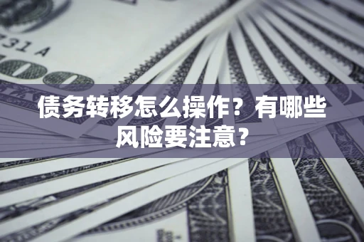 武汉债务转移怎么操作？有哪些风险要注意？