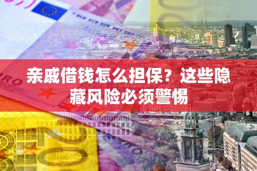 武汉亲戚借钱怎么担保？这些隐藏风险必须警惕