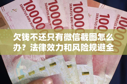 武汉欠钱不还只有微信截图怎么办？法律效力和风险规避全解析