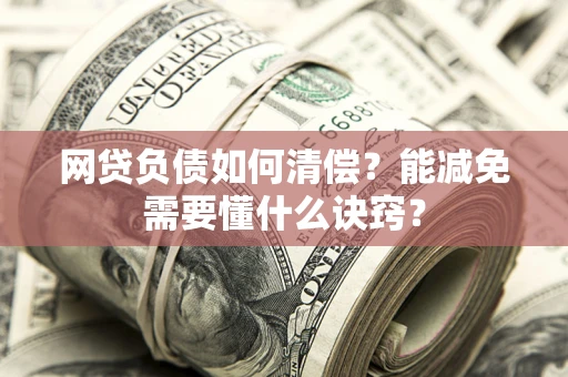 武汉网贷负债如何清偿？能减免需要懂什么诀窍？
